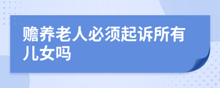 贍養(yǎng)老人必須起訴所有兒女嗎