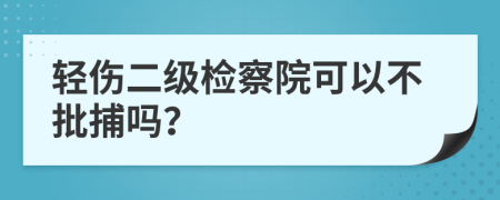 輕傷二級(jí)檢察院可以不批捕嗎？