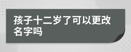 孩子十二歲了可以更改名字嗎