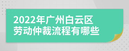 2022年廣州白云區(qū)勞動(dòng)仲裁流程有哪些