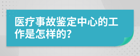 醫(yī)療事故鑒定中心的工作是怎樣的？