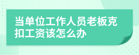 當(dāng)單位工作人員老板克扣工資該怎么辦