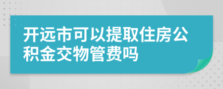 開遠(yuǎn)市可以提取住房公積金交物管費嗎