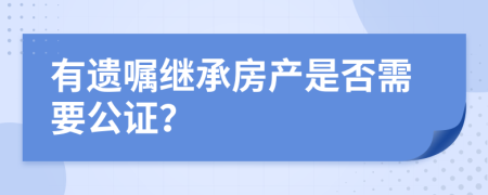 有遺囑繼承房產(chǎn)是否需要公證？