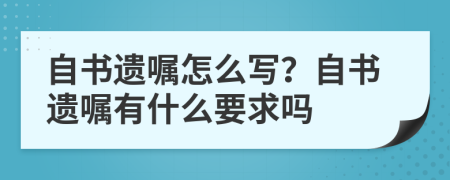 自書遺囑怎么寫？自書遺囑有什么要求嗎