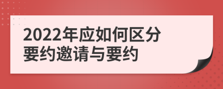 2022年應(yīng)如何區(qū)分要約邀請與要約