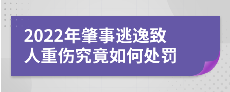2022年肇事逃逸致人重傷究竟如何處罰