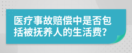 醫(yī)療事故賠償中是否包括被撫養(yǎng)人的生活費(fèi)？
