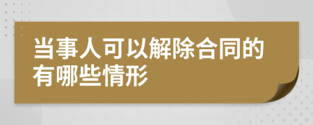 當事人可以解除合同的有哪些情形
