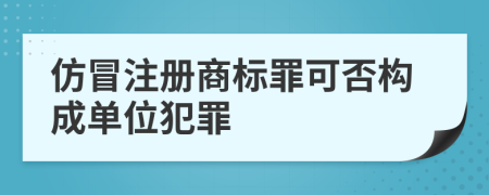 仿冒注冊(cè)商標(biāo)罪可否構(gòu)成單位犯罪