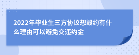 2022年畢業(yè)生三方協(xié)議想毀約有什么理由可以避免交違約金
