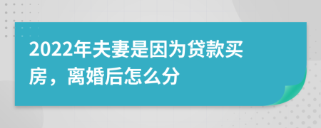 2022年夫妻是因?yàn)橘J款買房，離婚后怎么分