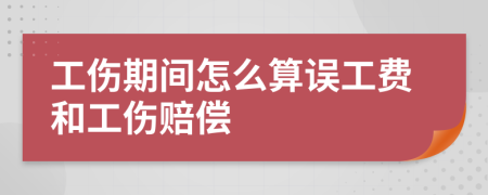 工傷期間怎么算誤工費(fèi)和工傷賠償