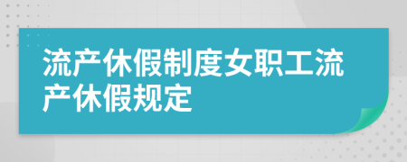 流產(chǎn)休假制度女職工流產(chǎn)休假規(guī)定