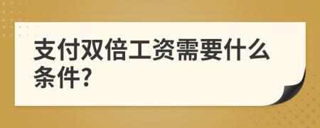 支付雙倍工資需要什么條件?