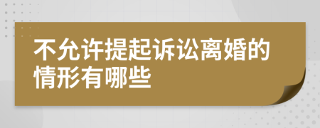 不允許提起訴訟離婚的情形有哪些