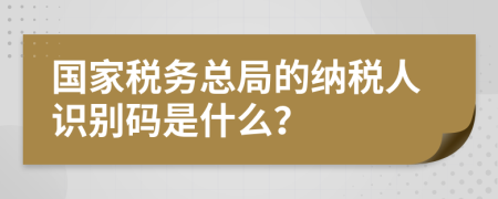 國(guó)家稅務(wù)總局的納稅人識(shí)別碼是什么？