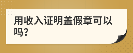 用收入證明蓋假章可以嗎？