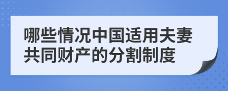 哪些情況中國(guó)適用夫妻共同財(cái)產(chǎn)的分割制度