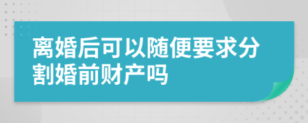 離婚后可以隨便要求分割婚前財產(chǎn)嗎