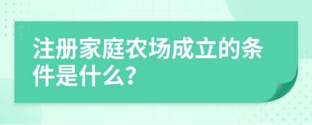 注冊家庭農(nóng)場成立的條件是什么？