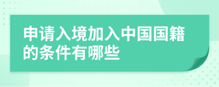 申請入境加入中國國籍的條件有哪些