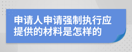 申請人申請強制執(zhí)行應提供的材料是怎樣的
