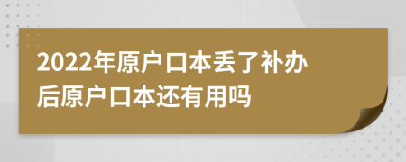 2022年原戶口本丟了補辦后原戶口本還有用嗎