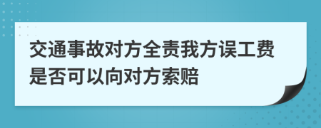 交通事故對(duì)方全責(zé)我方誤工費(fèi)是否可以向?qū)Ψ剿髻r