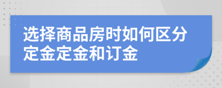 選擇商品房時如何區(qū)分定金定金和訂金