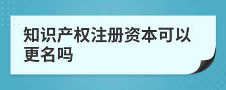 知識(shí)產(chǎn)權(quán)注冊(cè)資本可以更名嗎