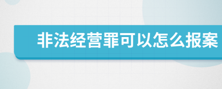 非法經(jīng)營罪可以怎么報(bào)案