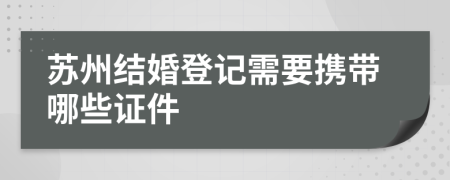 蘇州結(jié)婚登記需要攜帶哪些證件