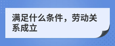 滿足什么條件，勞動(dòng)關(guān)系成立