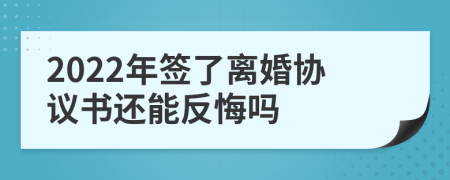 2022年簽了離婚協(xié)議書還能反悔嗎