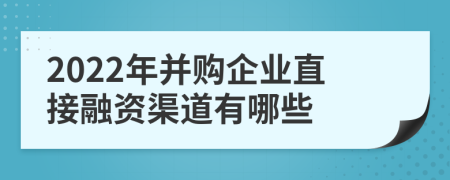 2022年并購企業(yè)直接融資渠道有哪些