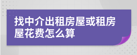 找中介出租房屋或租房屋花費(fèi)怎么算