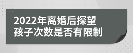 2022年離婚后探望孩子次數(shù)是否有限制