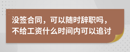 沒(méi)簽合同，可以隨時(shí)辭職嗎，不給工資什么時(shí)間內(nèi)可以追討