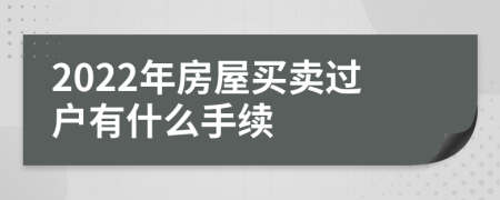 2022年房屋買賣過戶有什么手續(xù)