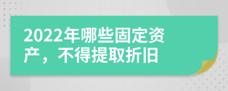 2022年哪些固定資產(chǎn)，不得提取折舊
