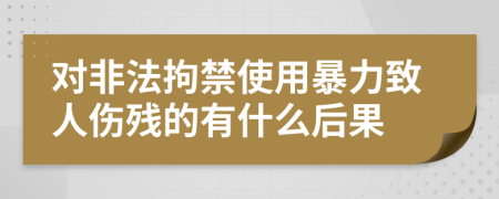 對非法拘禁使用暴力致人傷殘的有什么后果
