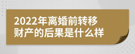 2022年離婚前轉(zhuǎn)移財(cái)產(chǎn)的后果是什么樣