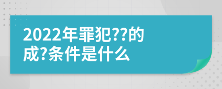 2022年罪犯??的成?條件是什么
