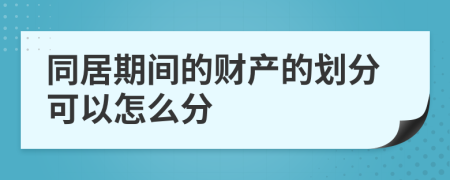 同居期間的財(cái)產(chǎn)的劃分可以怎么分