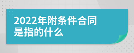 2022年附條件合同是指的什么