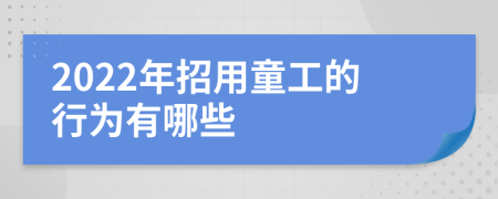 2022年招用童工的行為有哪些
