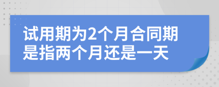 試用期為2個月合同期是指兩個月還是一天