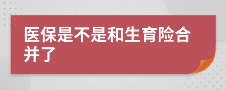 醫(yī)保是不是和生育險(xiǎn)合并了