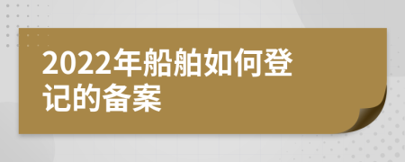 2022年船舶如何登記的備案